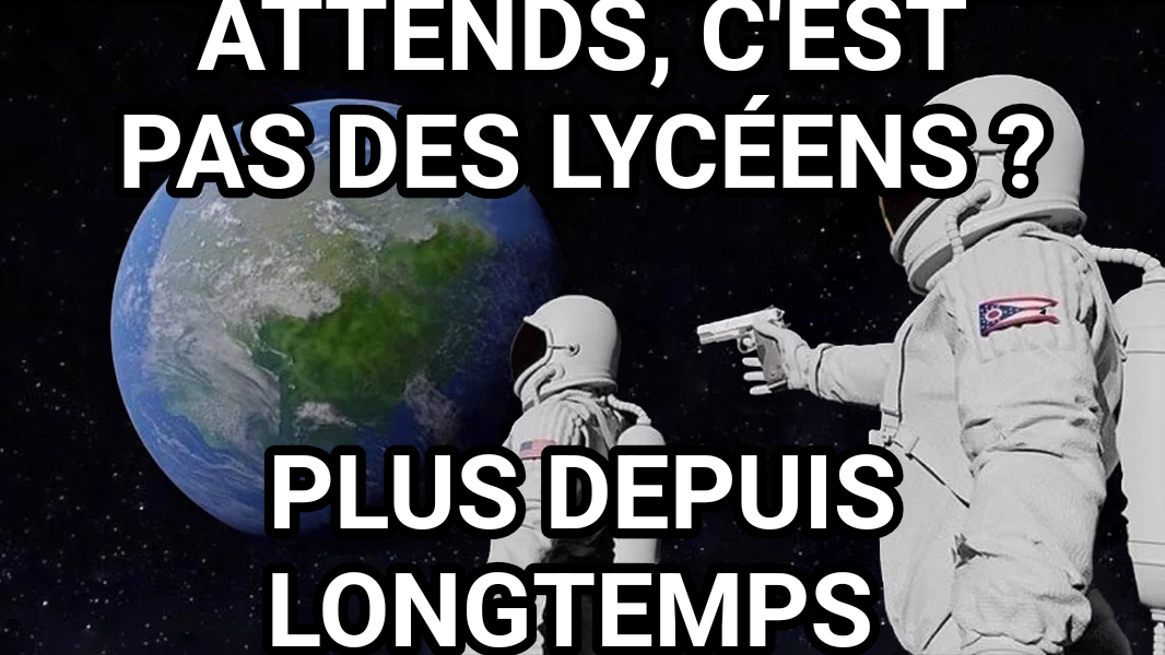 Always Has Been meme — Attends, c'est pas des lycéens ? Plus depuis longtemps