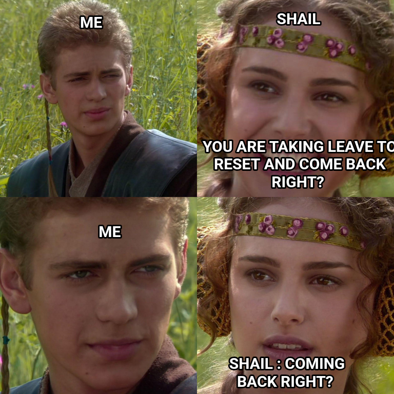 Anakin Padme 4 Panel meme — You are taking leave to reset and come back RIGHT? SHail : COming back RIGHT? SHAIL Me ME