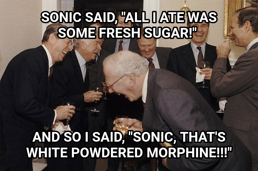 And Then I Said meme — Sonic said, "all I ate was some fresh sugar!" And so I said, "Sonic, that's white powdered morphine!!!"