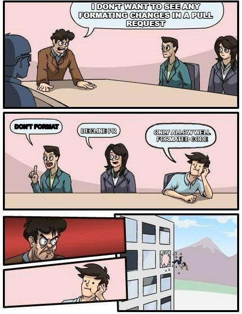 Boardroom Meeting Suggestion meme — I Don't want to see any Formating changes in a pull request only allow well formated code decline PR don't format