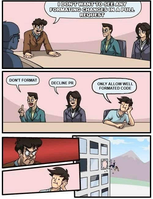 Boardroom Meeting Suggestion meme — I Don't want to see any Formating changes in a pull request only allow well formated code decline PR don't format