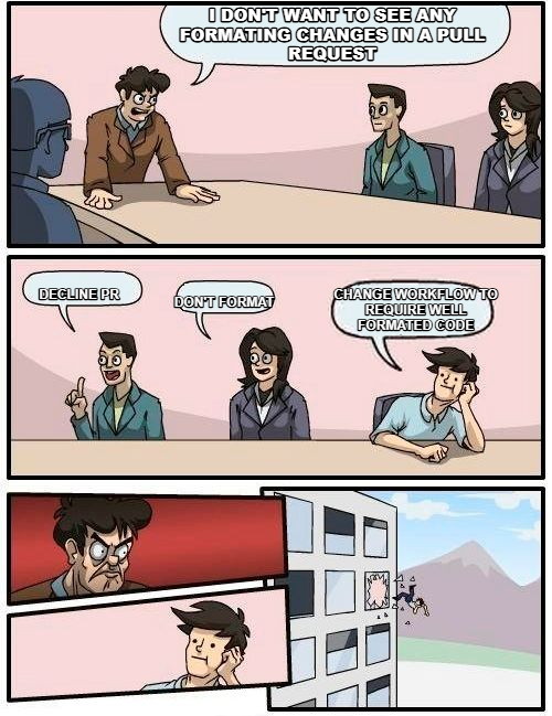Boardroom Meeting Suggestion meme — I Don't want to see any Formating changes in a pull request Change Workflow to require well formated code decline PR