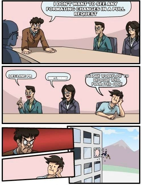 Boardroom Meeting Suggestion meme — I Don't want to see any Formating changes in a pull request Change Workflow to require well formated code decline PR