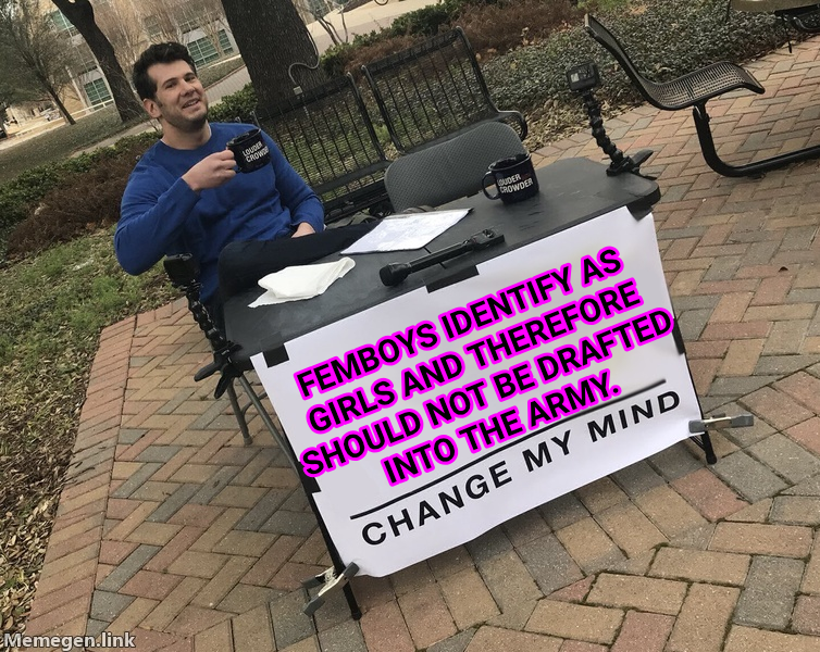 Change My Mind meme — Femboys identify as girls and therefore should not be drafted Into the army.