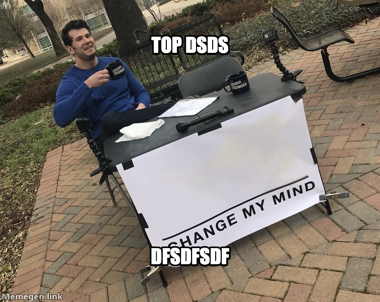 Change My Mind meme — TOP dsds dfsdfsdf