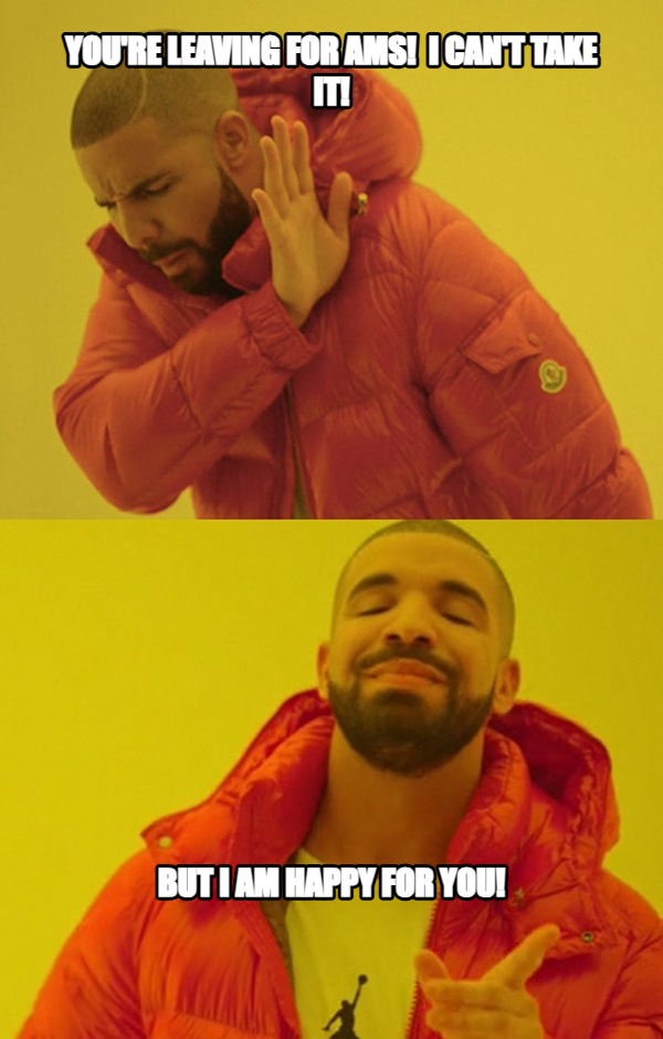 Drakeposting meme — YOu're leaving for AMS!  I can't take it! But I am happy for you!