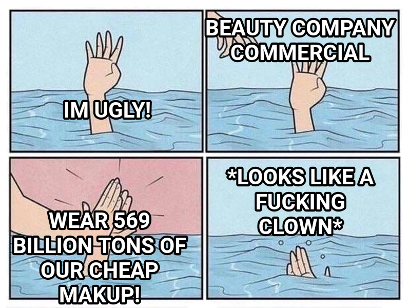 Drowning High Five meme — Im ugly! Beauty company commercial Wear 569 billion tons of our cheap makup! *looks like a fucking clown*