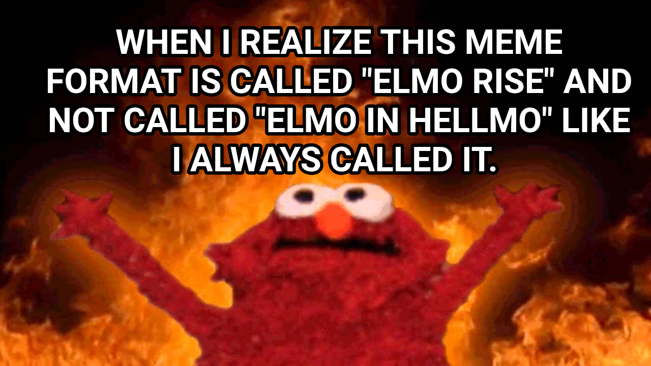 Elmo Rise meme — When I realize this meme format is called "Elmo rise" and not called "Elmo in hellmo" like I always called it.