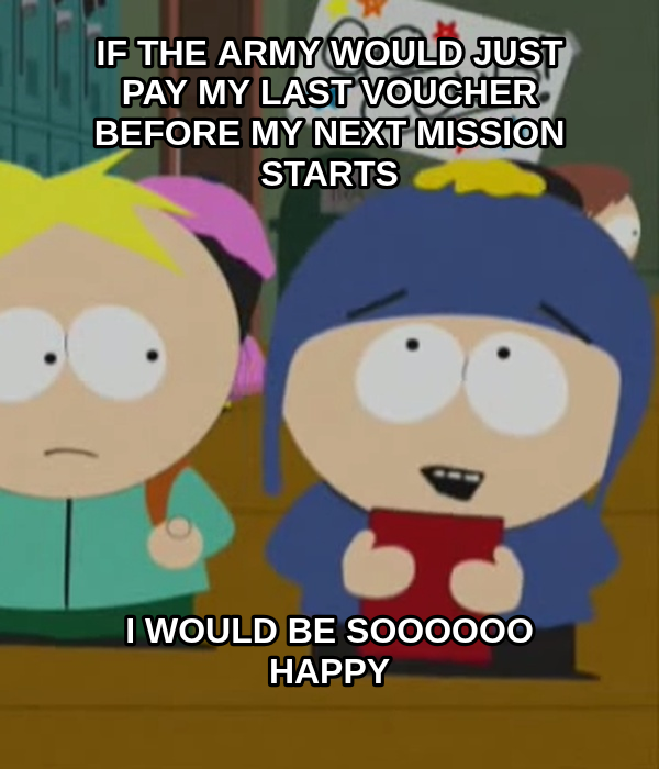 I Would Be So Happy meme — If the army would just pay
my last voucher before my
next mission starts I would be soooooo happy