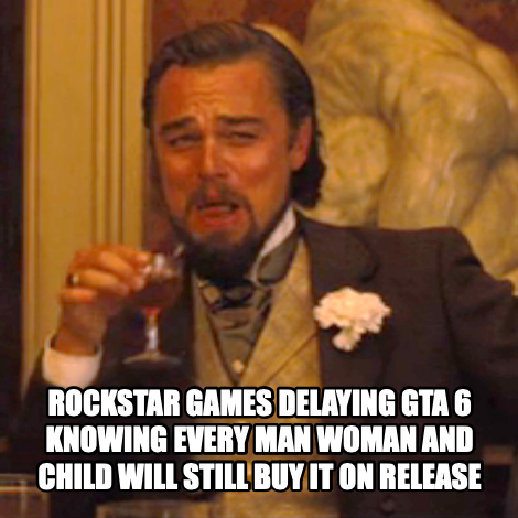 Laughing Leo meme — Rockstar Games Delaying Gta 6 knowing every man woman and child will still buy It On release