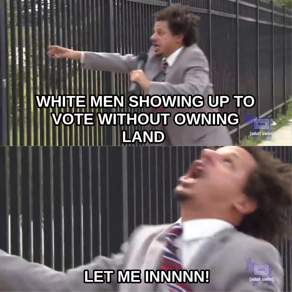 Let Me In meme — White men showing up to vote without owning land let me innnnn!