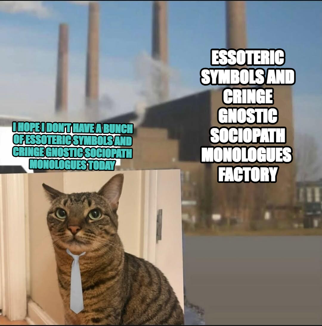 Long day factory meme — essoteric symbols and cringe gnostic sociopath monologues  Factory I hope i don't have a bunch of essoteric symbols and