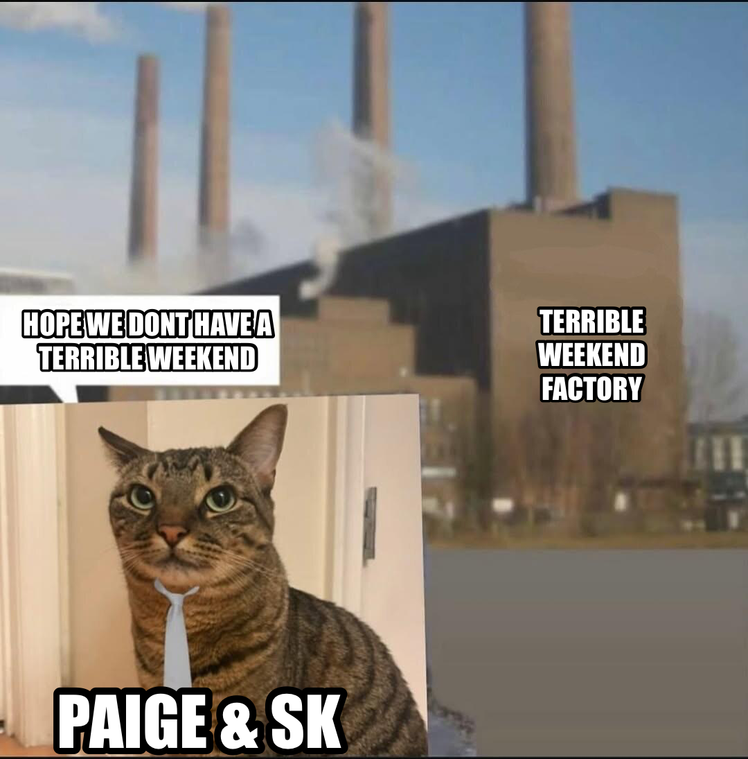 Long day factory meme — hope we dont have a terrible weekend paige & SK terrible weekend factory