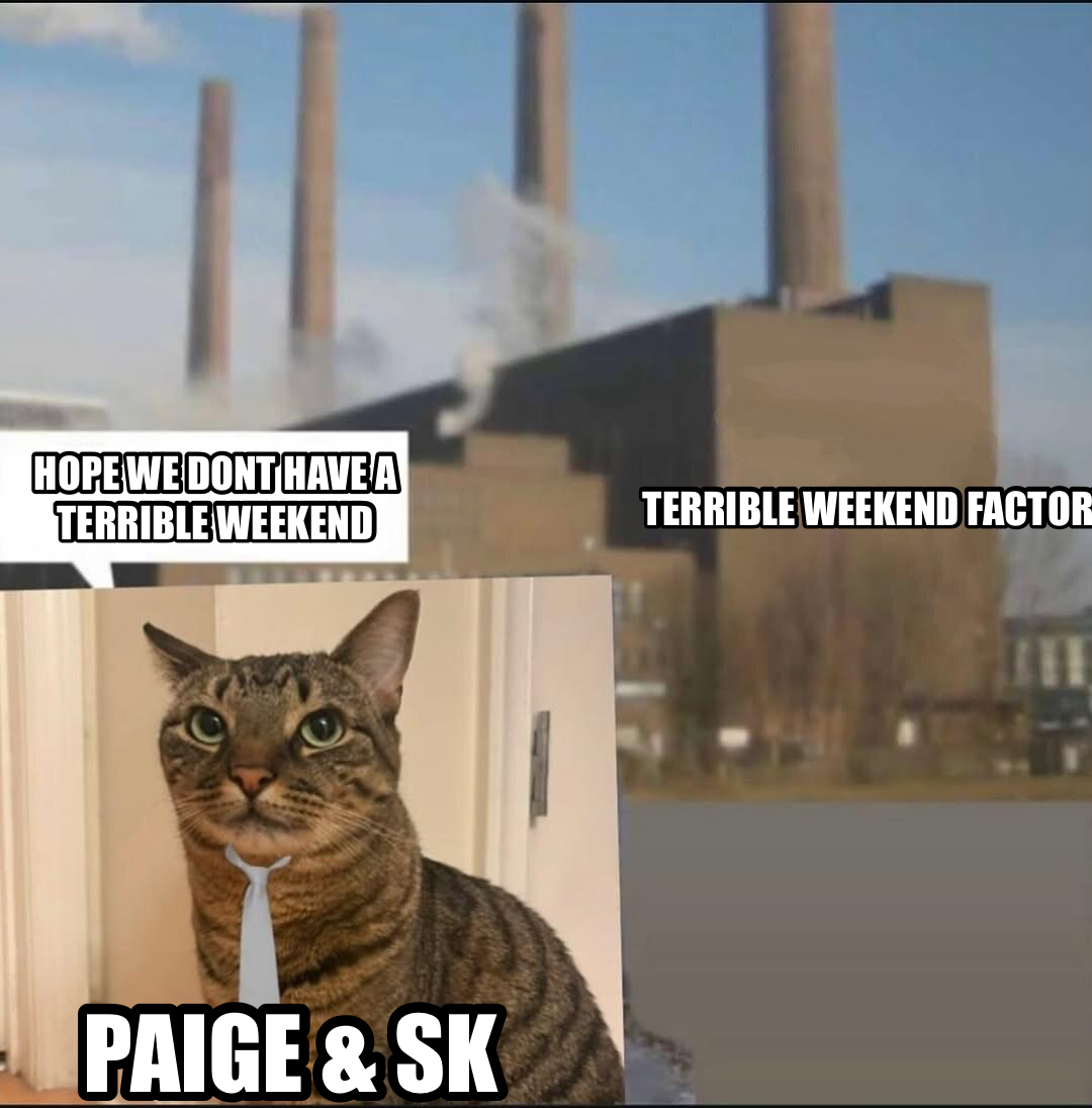 Long day factory meme — hope we dont have a terrible weekend paige & SK terrible
weekend
factory