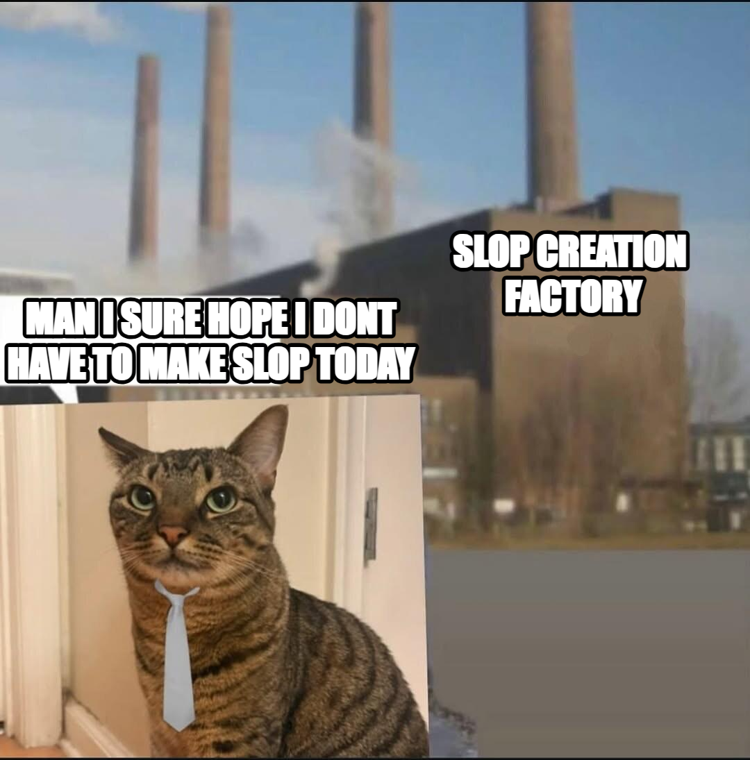Long day factory meme — SLop creation 
factory Man I sure hope I dont have to make slop today