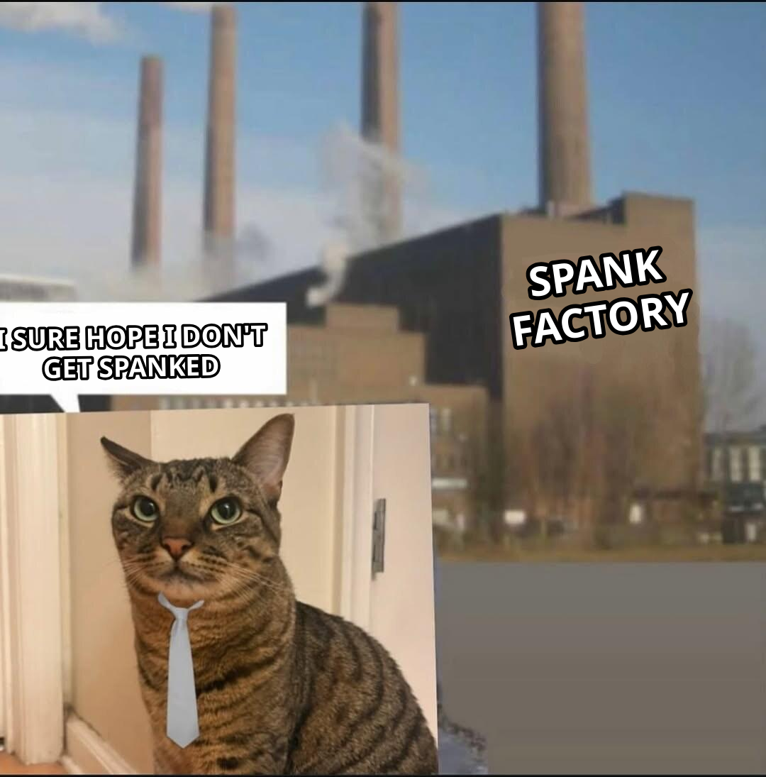 Long day factory meme — Spank Factory I sure hope I don't get spanked
