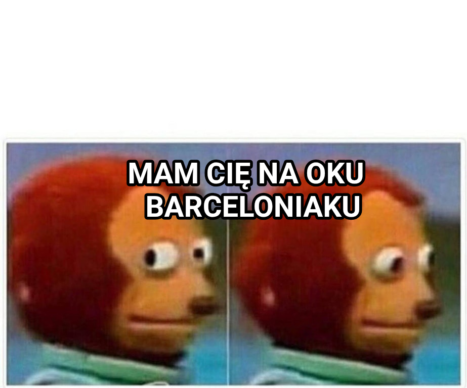 Monkey Puppet meme — MAM CIĘ NA OKU
  BARCELONIAKU