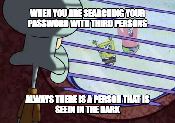 Squidward window meme — When you are searching your password with third persons Always there is a person that is seein in the dark