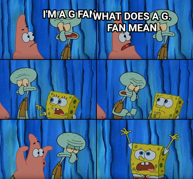Stop It Patrick You're Scaring Him meme — I'm a G fan What does a G. fan mean