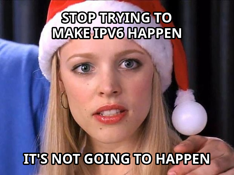 Stop Trying to Make Fetch Happen meme — stop trying to make
ipv6 happen it's not going to happen