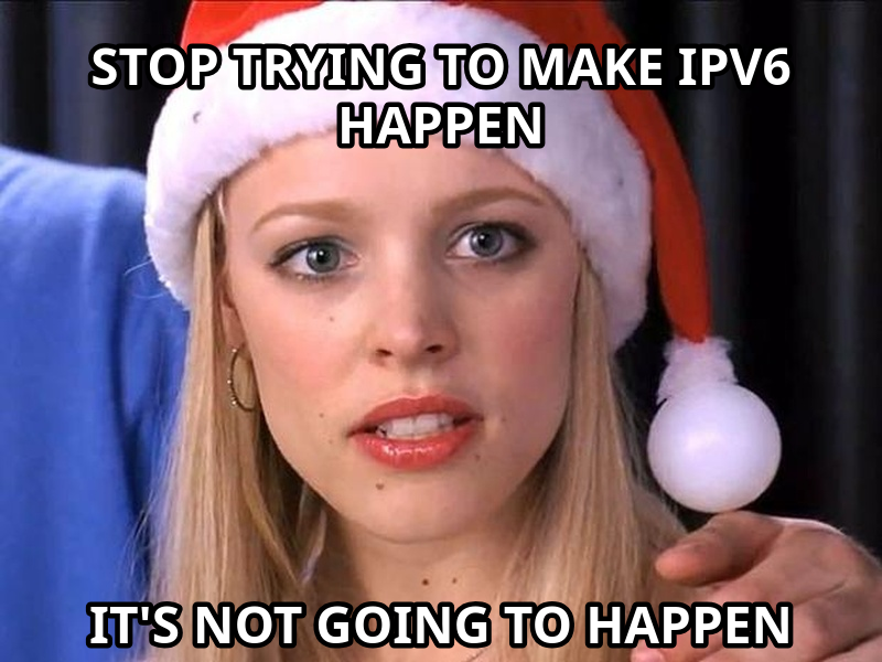 Stop Trying to Make Fetch Happen meme — stop trying to make ipv6 happen it's not going to happen