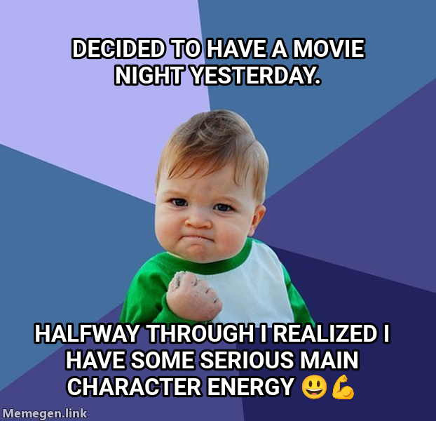 Success Kid meme — Decided to have a movie night yesterday. halfway through I realized I have some serious main character energy 😃💪