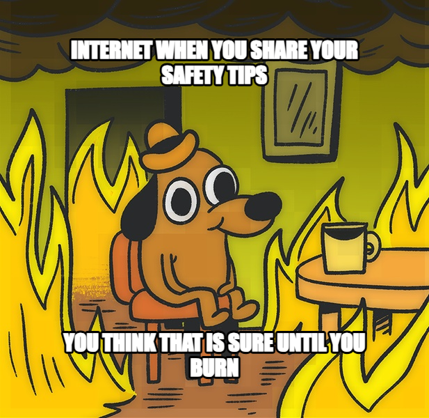 This is Fine meme — internet when you share your safety tips you think that is sure until you burn