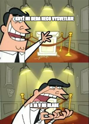 This Is Where I'd Put My Trophy If I Had One meme — když mi deda neco vysvetluje a ja v mi hlabe