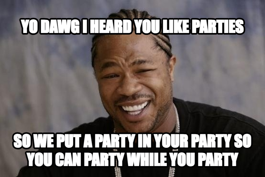 Xzibit Yo Dawg meme — yo dawg i heard you like parties so we put a party in your party so you can party while you party
