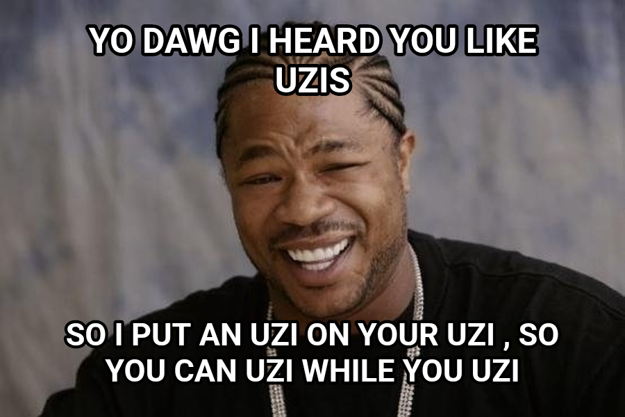 Xzibit Yo Dawg meme — yo dawg I heard you like uzis so I put an uzi on your Uzi , so you can uzi while you uzi